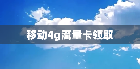 移动4g流量卡领取
