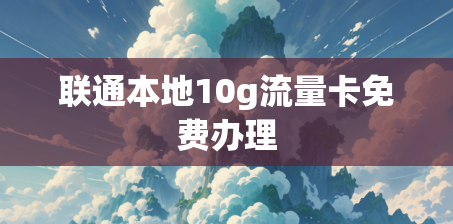 联通本地10g流量卡免费办理