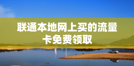 联通本地网上买的流量卡免费领取