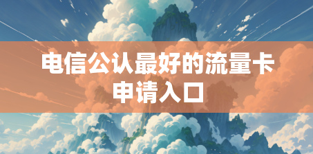 电信公认最好的流量卡申请入口