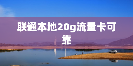 联通本地20g流量卡可靠