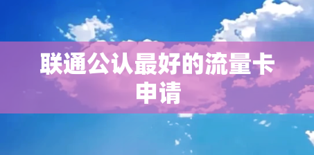 联通公认最好的流量卡申请