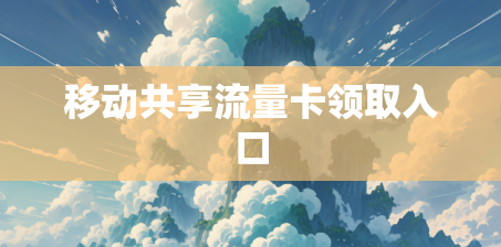 移动共享流量卡领取入口