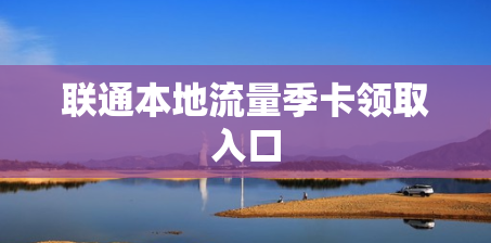 联通本地流量季卡领取入口