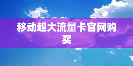 移动超大流量卡官网购买
