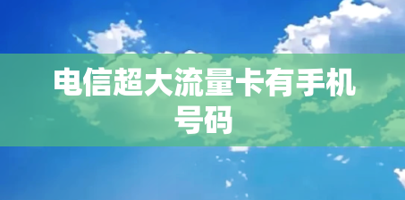 电信超大流量卡有手机号码