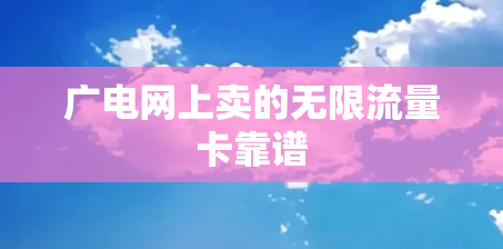 广电网上卖的无限流量卡靠谱