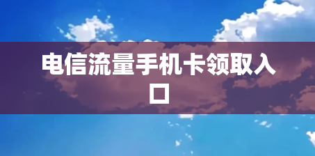 电信流量手机卡领取入口
