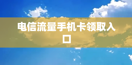 电信流量手机卡领取入口