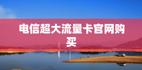 电信超大流量卡官网购买