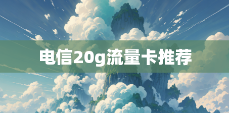 电信20g流量卡推荐