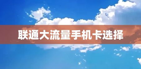 联通大流量手机卡选择