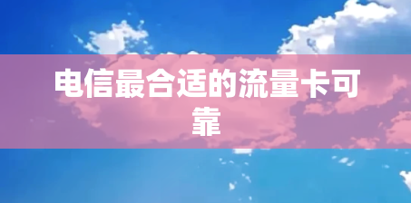 电信最合适的流量卡可靠