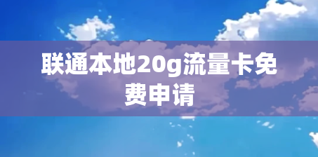 联通本地20g流量卡免费申请