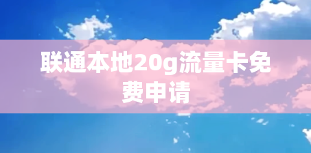 联通本地20g流量卡免费申请