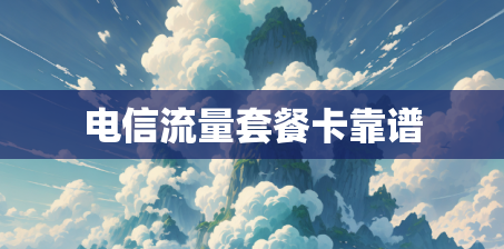 电信流量套餐卡靠谱