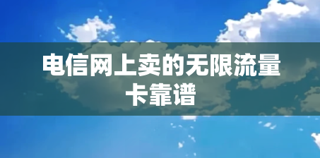 电信网上卖的无限流量卡靠谱