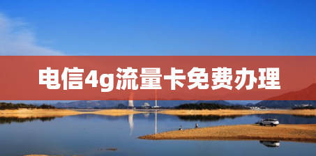 电信4g流量卡免费办理