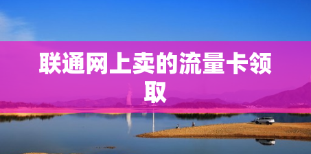 联通网上卖的流量卡领取