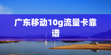 广东移动10g流量卡靠谱