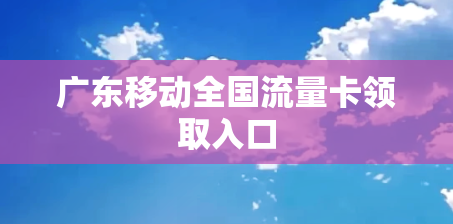 广东移动全国流量卡领取入口