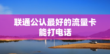 联通公认最好的流量卡能打电话