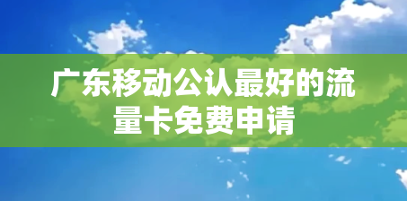 广东移动公认最好的流量卡免费申请