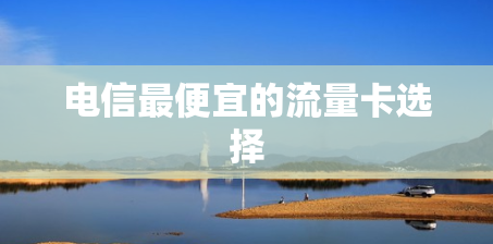 电信最便宜的流量卡选择