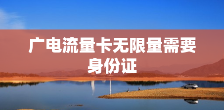 广电流量卡无限量需要身份证