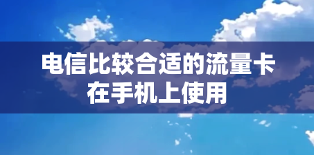 电信比较合适的流量卡在手机上使用