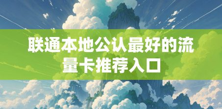 联通本地公认最好的流量卡推荐入口