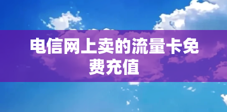 电信网上卖的流量卡免费充值