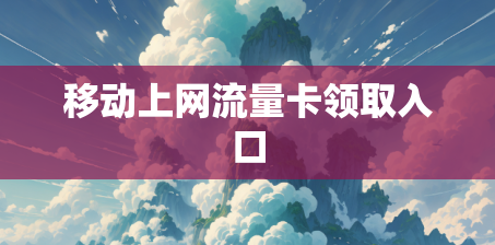 移动上网流量卡领取入口
