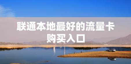 联通本地最好的流量卡购买入口