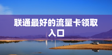 联通最好的流量卡领取入口