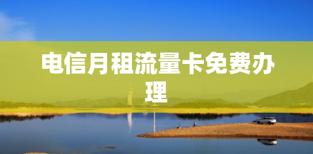 电信月租流量卡免费办理
