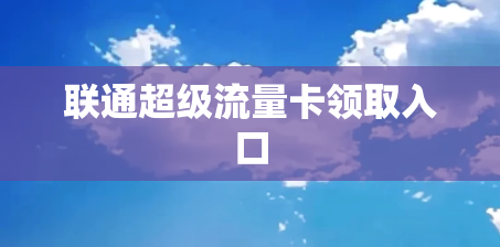联通超级流量卡领取入口