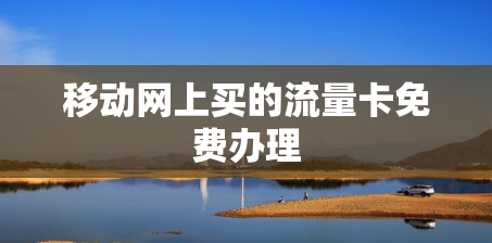 移动网上买的流量卡免费办理