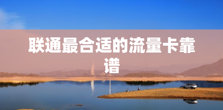 联通最合适的流量卡靠谱