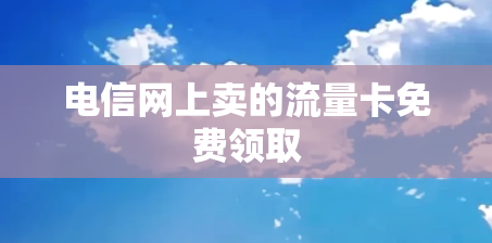 电信网上卖的流量卡免费领取