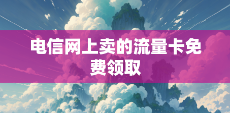 电信网上卖的流量卡免费领取