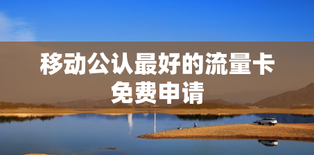 移动公认最好的流量卡免费申请