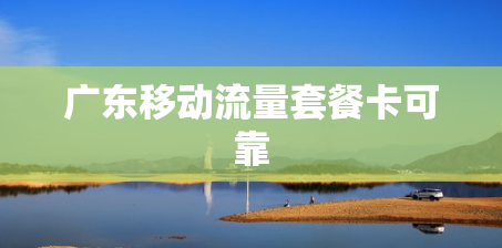 广东移动流量套餐卡可靠