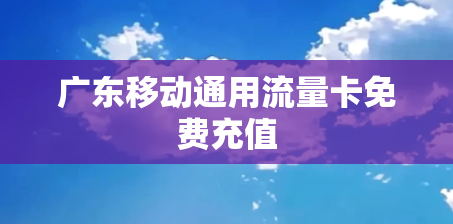 广东移动通用流量卡免费充值