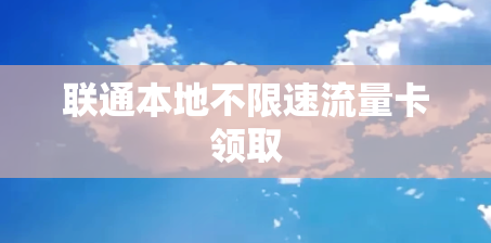 联通本地不限速流量卡领取