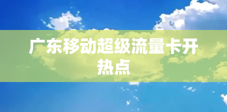 广东移动超级流量卡开热点