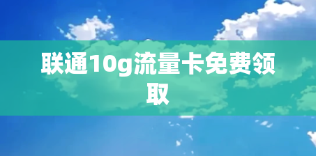 联通10g流量卡免费领取