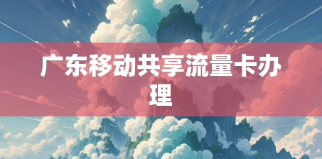 广东移动共享流量卡办理