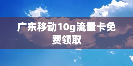 广东移动10g流量卡免费领取