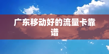 广东移动好的流量卡靠谱